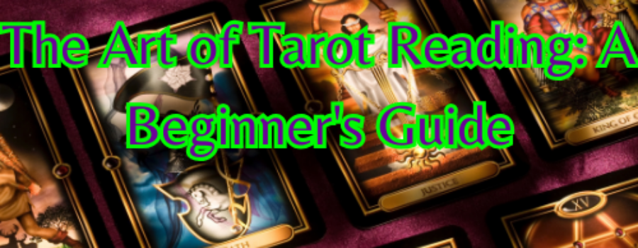 The Art of Tarot Reading: A Beginner’s Guide