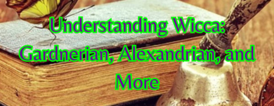 Understanding Wicca: Gardnerian, Alexandrian, and More